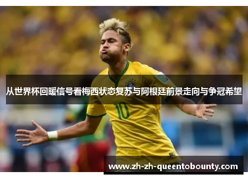从世界杯回暖信号看梅西状态复苏与阿根廷前景走向与争冠希望