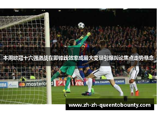 本周欧冠十六强激战在即锋线效率成最大变量引爆舆论焦点走势悬念