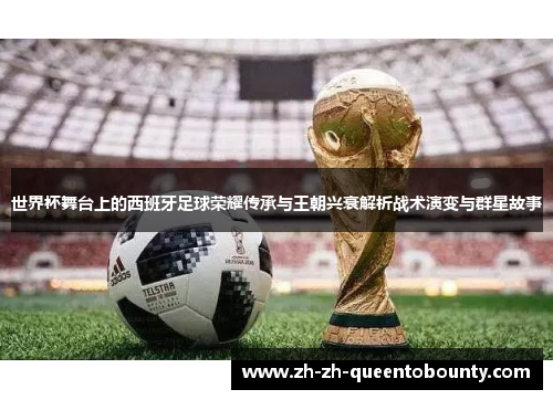 世界杯舞台上的西班牙足球荣耀传承与王朝兴衰解析战术演变与群星故事