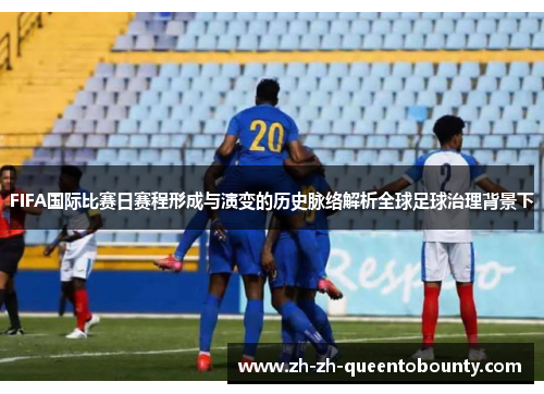 FIFA国际比赛日赛程形成与演变的历史脉络解析全球足球治理背景下 FIFA国际比赛日赛程形成与演变的历史脉络解析全球足球治理背景下