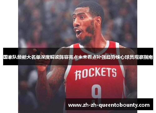 国家队最新大名单深度解读阵容亮点未来看点补强趋势核心球员观察指南 国家队最新大名单深度解读阵容亮点未来看点补强趋势核心球员观察指南