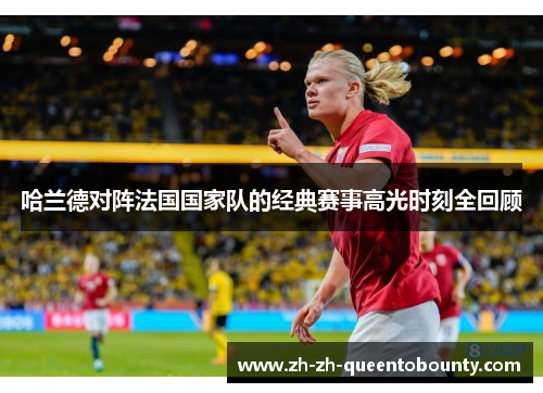 哈兰德对阵法国国家队的经典赛事高光时刻全回顾 哈兰德对阵法国国家队的经典赛事高光时刻全回顾