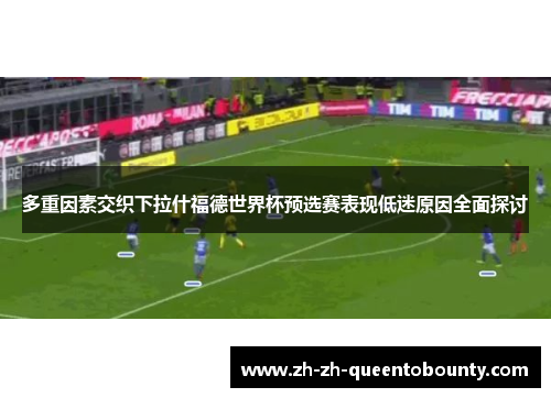 多重因素交织下拉什福德世界杯预选赛表现低迷原因全面探讨