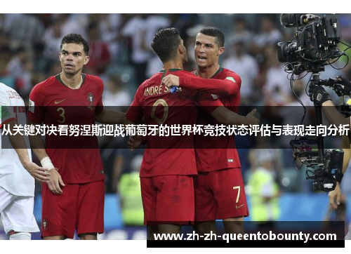 从关键对决看努涅斯迎战葡萄牙的世界杯竞技状态评估与表现走向分析