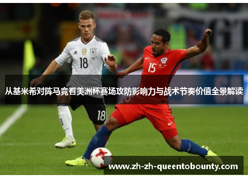 从基米希对阵马竞看美洲杯赛场攻防影响力与战术节奏价值全景解读