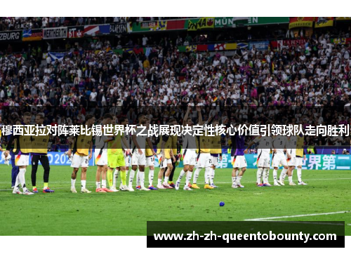 穆西亚拉对阵莱比锡世界杯之战展现决定性核心价值引领球队走向胜利
