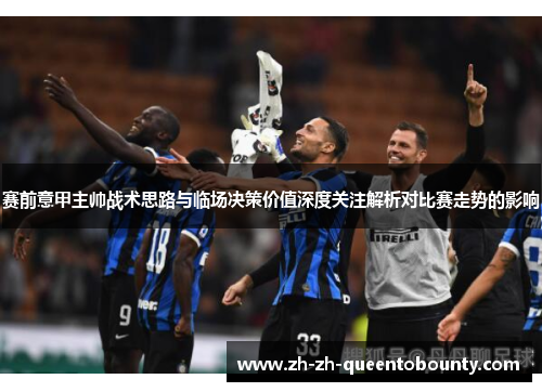 赛前意甲主帅战术思路与临场决策价值深度关注解析对比赛走势的影响