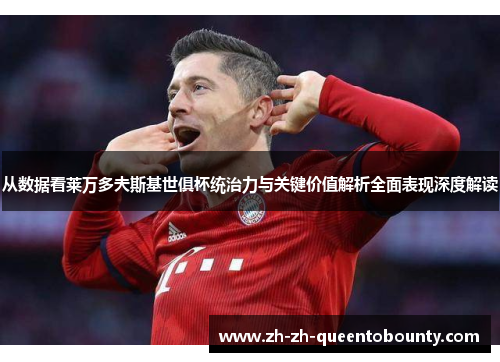 从数据看莱万多夫斯基世俱杯统治力与关键价值解析全面表现深度解读