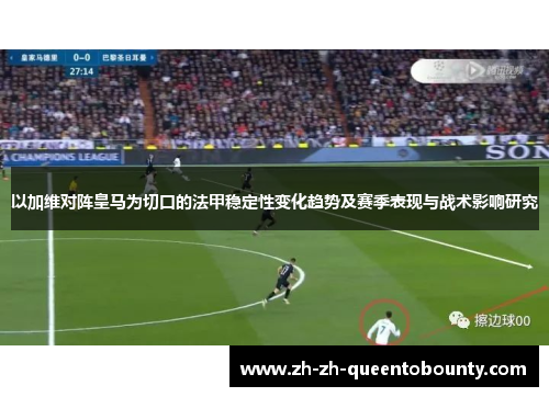以加维对阵皇马为切口的法甲稳定性变化趋势及赛季表现与战术影响研究 以加维对阵皇马为切口的法甲稳定性变化趋势及赛季表现与战术影响研究