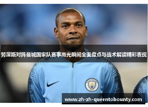 努涅斯对阵曼城国家队赛事高光瞬间全面盘点与战术解读精彩表现