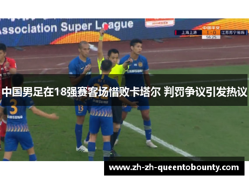 中国男足在18强赛客场惜败卡塔尔 判罚争议引发热议