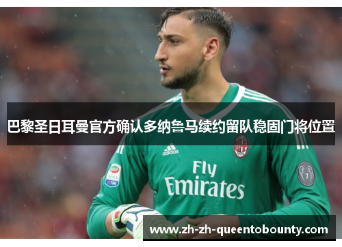 巴黎圣日耳曼官方确认多纳鲁马续约留队稳固门将位置 巴黎圣日耳曼官方确认多纳鲁马续约留队稳固门将位置