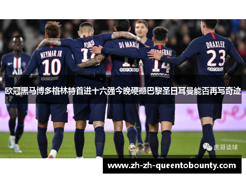 欧冠黑马博多格林特首进十六强今晚硬撼巴黎圣日耳曼能否再写奇迹