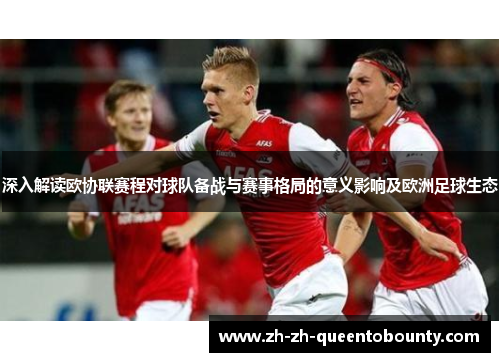 深入解读欧协联赛程对球队备战与赛事格局的意义影响及欧洲足球生态