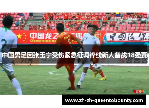 中国男足因张玉宁受伤紧急征调锋线新人备战18强赛 中国男足因张玉宁受伤紧急征调锋线新人备战18强赛