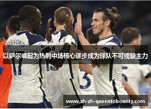 以萨尔崛起为热刺中场核心逐步成为球队不可或缺主力 以萨尔崛起为热刺中场核心逐步成为球队不可或缺主力