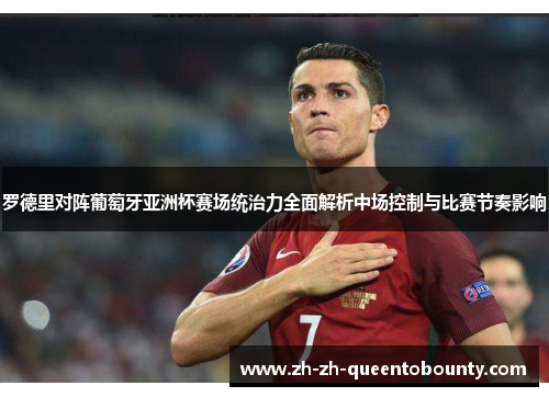 罗德里对阵葡萄牙亚洲杯赛场统治力全面解析中场控制与比赛节奏影响 罗德里对阵葡萄牙亚洲杯赛场统治力全面解析中场控制与比赛节奏影响