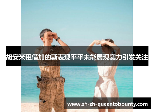 胡安米租借加的斯表现平平未能展现实力引发关注 胡安米租借加的斯表现平平未能展现实力引发关注