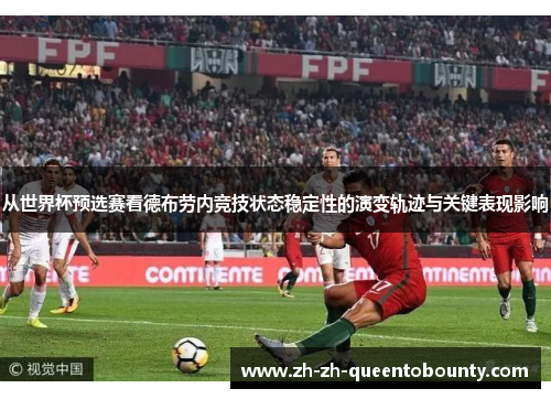 从世界杯预选赛看德布劳内竞技状态稳定性的演变轨迹与关键表现影响 从世界杯预选赛看德布劳内竞技状态稳定性的演变轨迹与关键表现影响