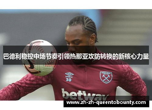 巴德利稳控中场节奏引领热那亚攻防转换的新核心力量 巴德利稳控中场节奏引领热那亚攻防转换的新核心力量