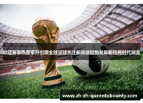 欧冠赛事热度攀升引领全球足球关注新高潮趋势发展新格局时代潮流