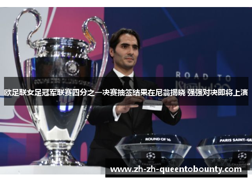 欧足联女足冠军联赛四分之一决赛抽签结果在尼翁揭晓 强强对决即将上演 欧足联女足冠军联赛四分之一决赛抽签结果在尼翁揭晓 强强对决即将上演