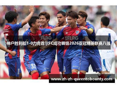 神户胜利船1-0力克首尔FC成功晋级2026亚冠精英联赛八强 神户胜利船1-0力克首尔FC成功晋级2026亚冠精英联赛八强