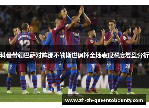 科曼带领巴萨对阵那不勒斯世俱杯全场表现深度复盘分析