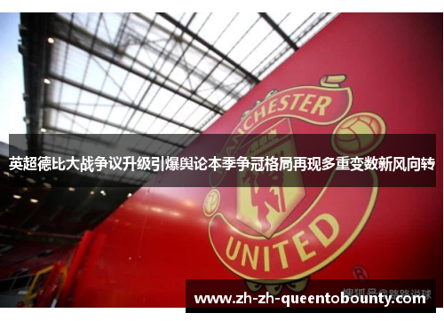 英超德比大战争议升级引爆舆论本季争冠格局再现多重变数新风向转
